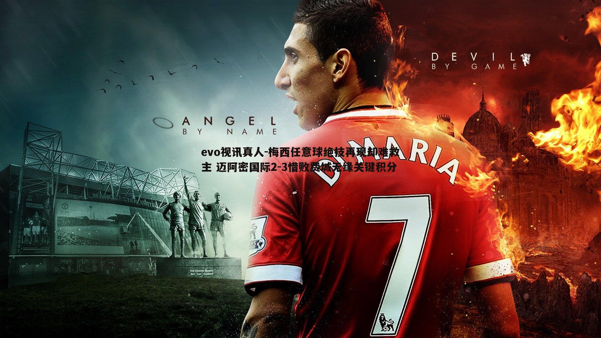 梅西任意球绝技再现却难救主 迈阿密国际2-3惜败费城无缘关键积分