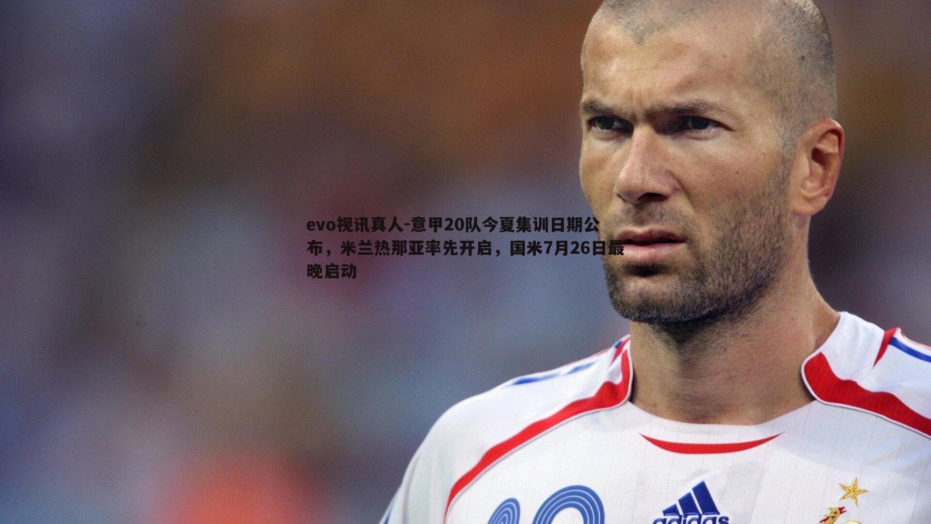 意甲20队今夏集训日期公布，米兰热那亚率先开启，国米7月26日最晚启动