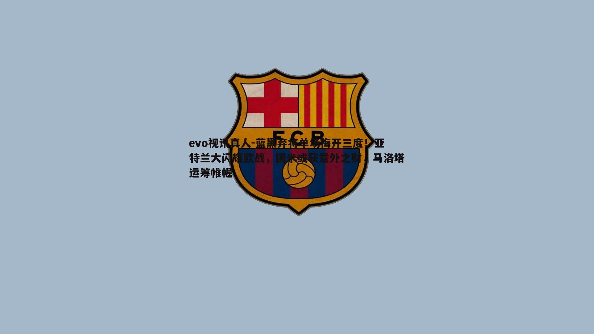 蓝黑弃将单场梅开三度!亚特兰大闪耀欧战,国米或获意外之财,马洛塔运筹帷幄